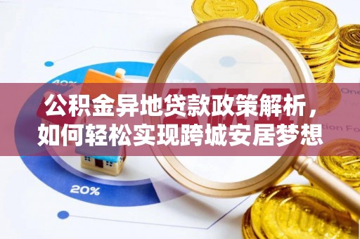 黄骅公积金异地贷款政策解析，如何轻松实现跨城安居梦想