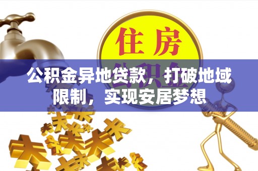 黄骅公积金异地贷款，打破地域限制，实现安居梦想