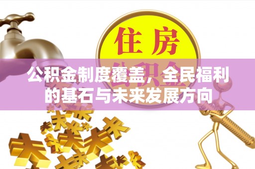 黄骅公积金制度覆盖，全民福利的基石与未来发展方向