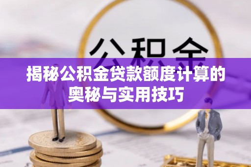 黄骅揭秘公积金贷款额度计算的奥秘与实用技巧