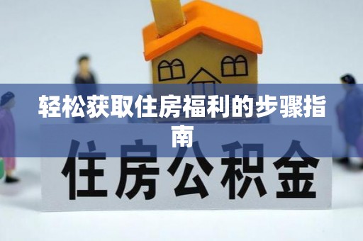 黄骅轻松获取住房福利的步骤指南