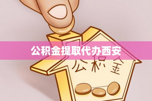 黄骅公积金提取代办西安