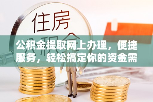 黄骅公积金提取网上办理，便捷服务，轻松搞定你的资金需求
