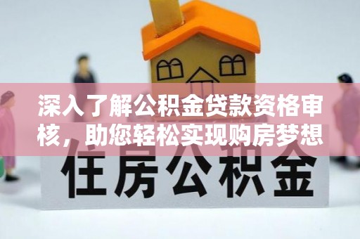 黄骅深入了解公积金贷款资格审核，助您轻松实现购房梦想