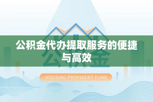 黄骅公积金代办提取服务的便捷与高效