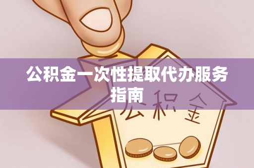 黄骅公积金一次性提取代办服务指南