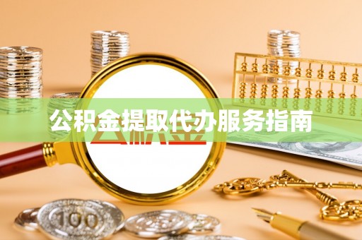 黄骅公积金提取代办服务指南