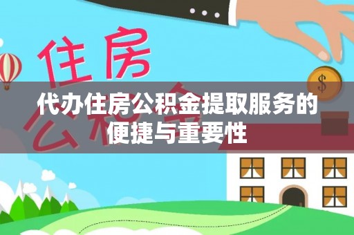 黄骅代办住房公积金提取服务的便捷与重要性