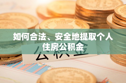 黄骅如何合法、安全地提取个人住房公积金