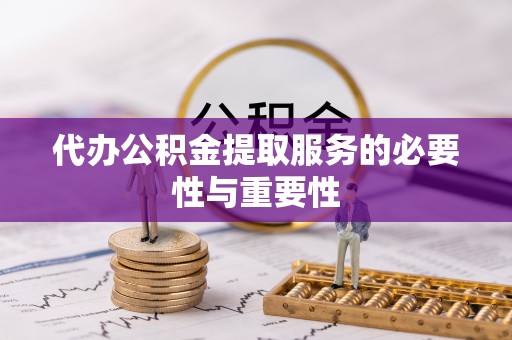 黄骅代办公积金提取服务的必要性与重要性