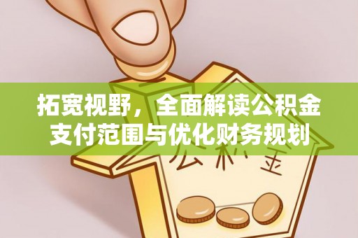 黄骅拓宽视野，全面解读公积金支付范围与优化财务规划