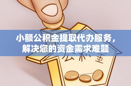 黄骅小额公积金提取代办服务，解决您的资金需求难题