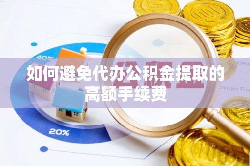 黄骅如何避免代办公积金提取的高额手续费