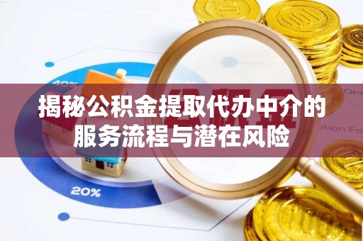黄骅揭秘公积金提取代办中介的服务流程与潜在风险
