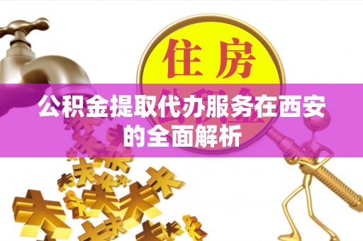 黄骅公积金提取代办服务在西安的全面解析