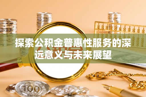 黄骅探索公积金普惠性服务的深远意义与未来展望