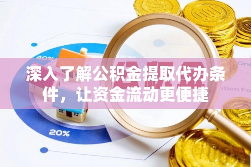 黄骅深入了解公积金提取代办条件，让资金流动更便捷