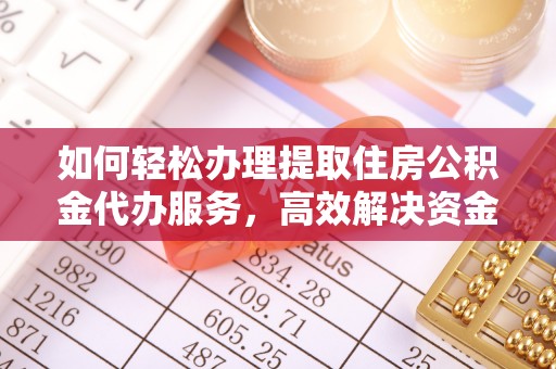 黄骅如何轻松办理提取住房公积金代办服务，高效解决资金需求