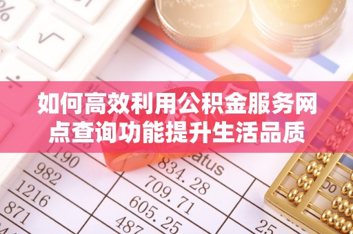 黄骅如何高效利用公积金服务网点查询功能提升生活品质