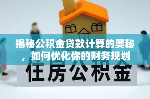 黄骅揭秘公积金贷款计算的奥秘，如何优化你的财务规划