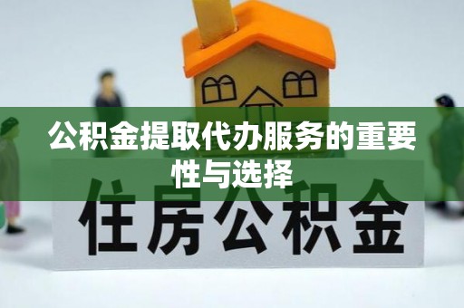 黄骅公积金提取代办服务的重要性与选择