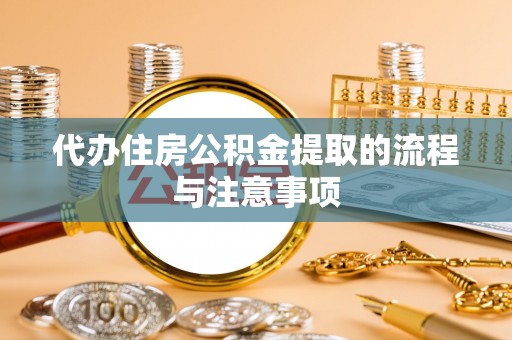 黄骅代办住房公积金提取的流程与注意事项