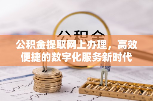 黄骅公积金提取网上办理，高效便捷的数字化服务新时代