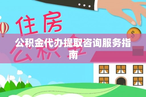黄骅公积金代办提取咨询服务指南