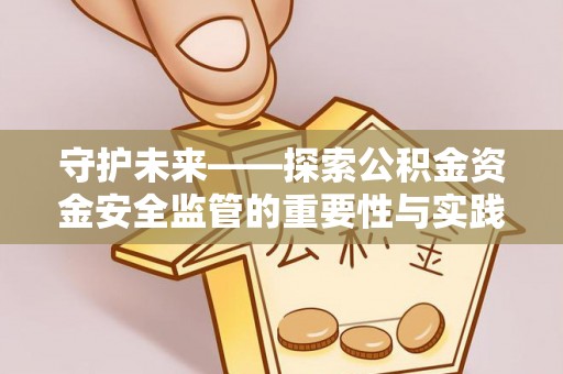黄骅守护未来——探索公积金资金安全监管的重要性与实践路径