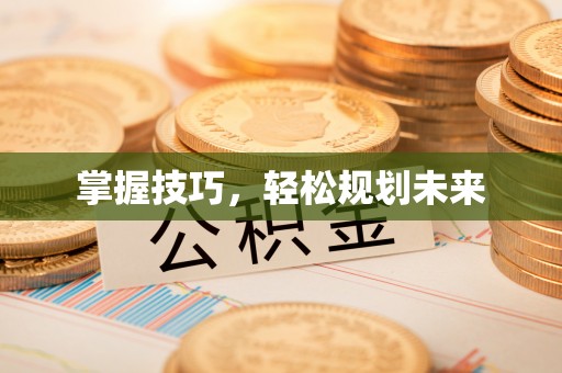 黄骅掌握技巧，轻松规划未来