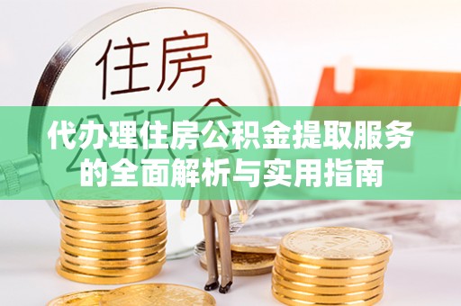 黄骅代办理住房公积金提取服务的全面解析与实用指南