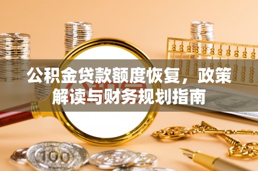 黄骅公积金贷款额度恢复，政策解读与财务规划指南