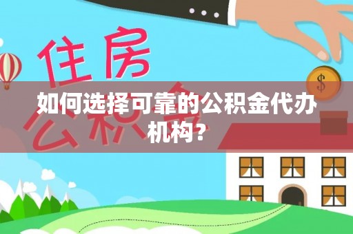 黄骅如何选择可靠的公积金代办机构？