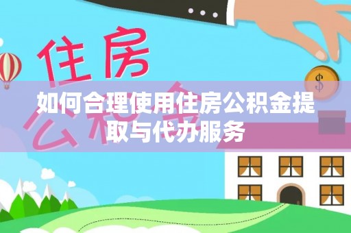 黄骅如何合理使用住房公积金提取与代办服务