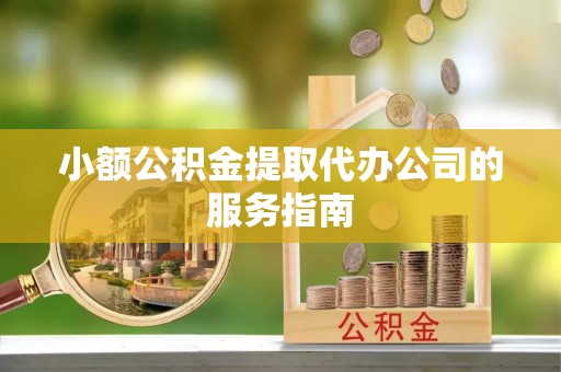 黄骅小额公积金提取代办公司的服务指南