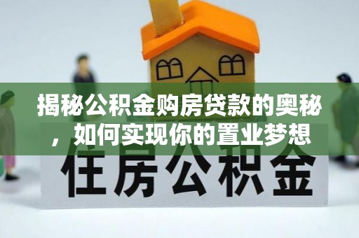 黄骅揭秘公积金购房贷款的奥秘，如何实现你的置业梦想