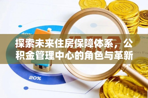 黄骅探索未来住房保障体系，公积金管理中心的角色与革新