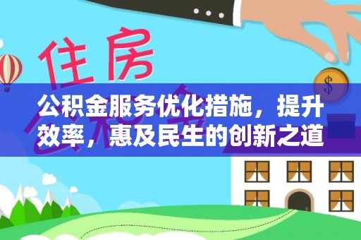 黄骅公积金服务优化措施，提升效率，惠及民生的创新之道