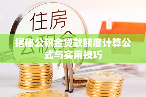 黄骅揭秘公积金贷款额度计算公式与实用技巧