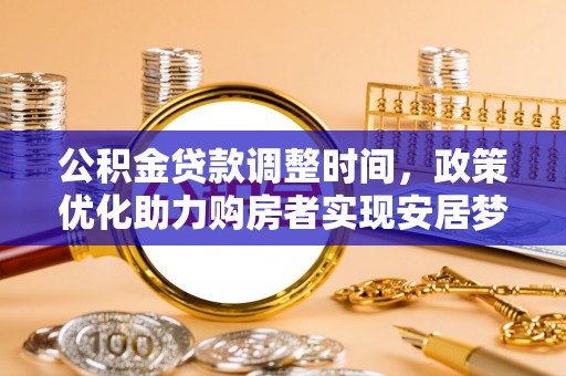 黄骅公积金贷款调整时间，政策优化助力购房者实现安居梦