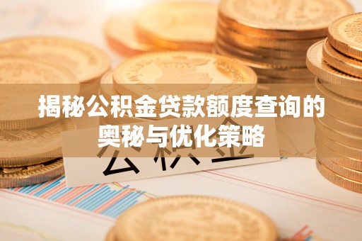 黄骅揭秘公积金贷款额度查询的奥秘与优化策略