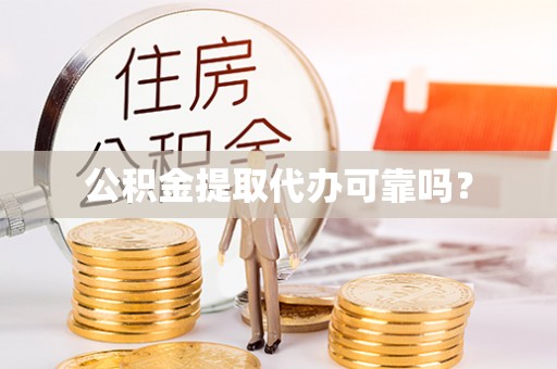 黄骅公积金提取代办可靠吗？