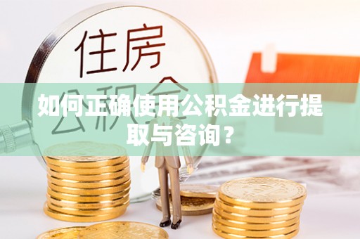 黄骅如何正确使用公积金进行提取与咨询？