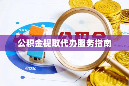 黄骅公积金提取代办服务指南