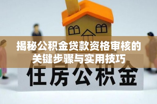 黄骅揭秘公积金贷款资格审核的关键步骤与实用技巧