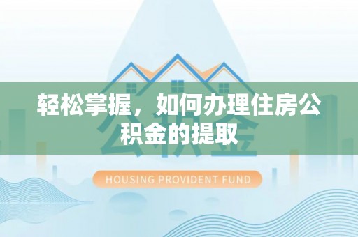 黄骅轻松掌握，如何办理住房公积金的提取