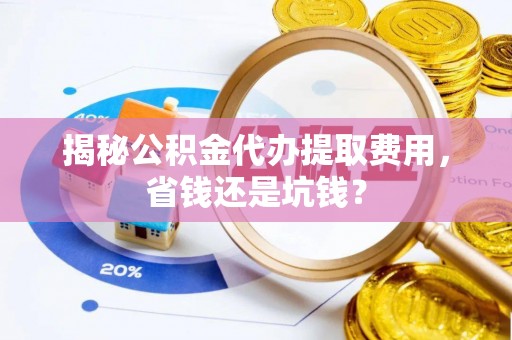 黄骅揭秘公积金代办提取费用，省钱还是坑钱？