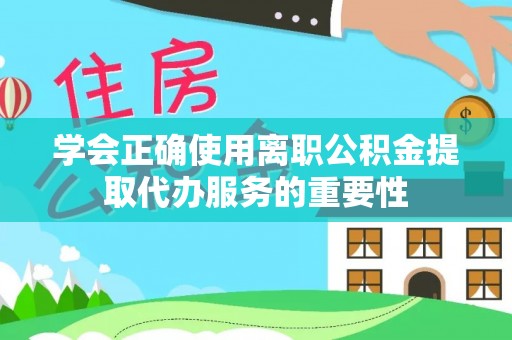 黄骅学会正确使用离职公积金提取代办服务的重要性