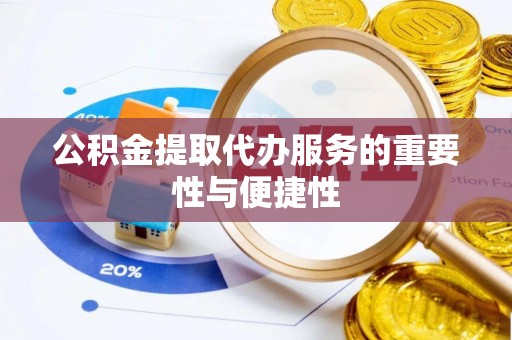 黄骅公积金提取代办服务的重要性与便捷性