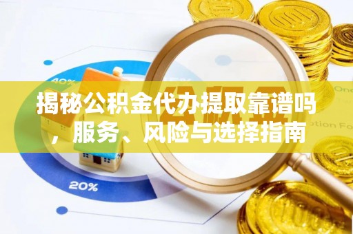 黄骅揭秘公积金代办提取靠谱吗，服务、风险与选择指南